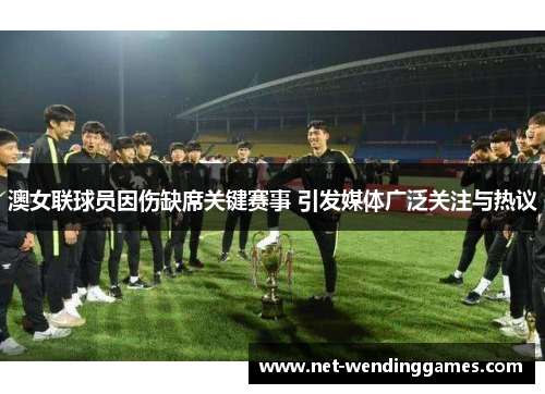 澳女联球员因伤缺席关键赛事 引发媒体广泛关注与热议