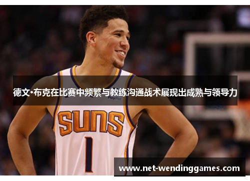 德文·布克在比赛中频繁与教练沟通战术展现出成熟与领导力