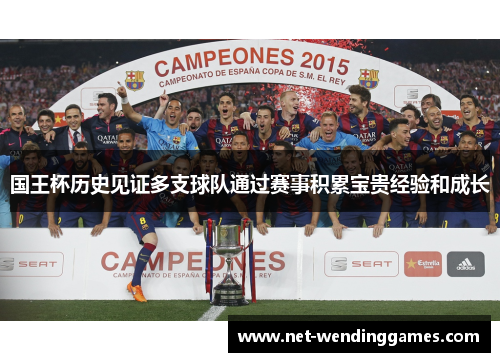 国王杯历史见证多支球队通过赛事积累宝贵经验和成长 国王杯历史见证多支球队通过赛事积累宝贵经验和成长