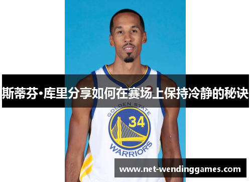 斯蒂芬·库里分享如何在赛场上保持冷静的秘诀