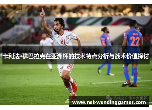 卡利法·穆巴拉克在亚洲杯的技术特点分析与战术价值探讨