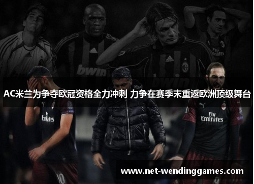 AC米兰为争夺欧冠资格全力冲刺 力争在赛季末重返欧洲顶级舞台 AC米兰为争夺欧冠资格全力冲刺 力争在赛季末重返欧洲顶级舞台