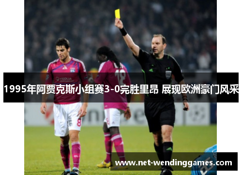 1995年阿贾克斯小组赛3-0完胜里昂 展现欧洲豪门风采 1995年阿贾克斯小组赛3-0完胜里昂 展现欧洲豪门风采