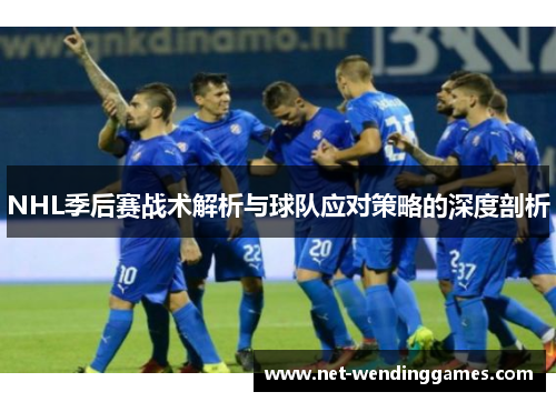 NHL季后赛战术解析与球队应对策略的深度剖析 NHL季后赛战术解析与球队应对策略的深度剖析