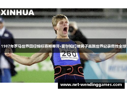 1987年罗马世界田径锦标赛斯蒂芬·霍尔姆打破男子高跳世界纪录震惊全球