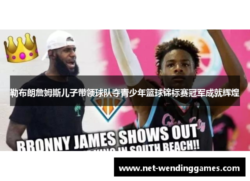 勒布朗詹姆斯儿子带领球队夺青少年篮球锦标赛冠军成就辉煌 勒布朗詹姆斯儿子带领球队夺青少年篮球锦标赛冠军成就辉煌