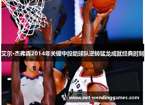艾尔·杰弗森2014年关键中投助球队逆转猛龙成就经典时刻 艾尔·杰弗森2014年关键中投助球队逆转猛龙成就经典时刻