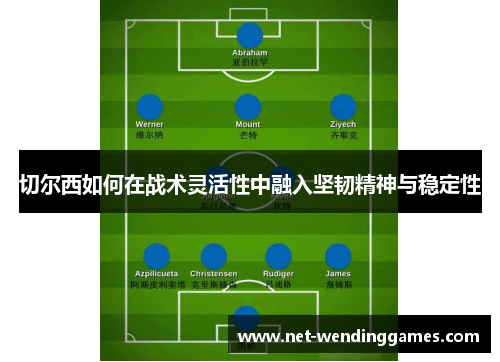 切尔西如何在战术灵活性中融入坚韧精神与稳定性 切尔西如何在战术灵活性中融入坚韧精神与稳定性