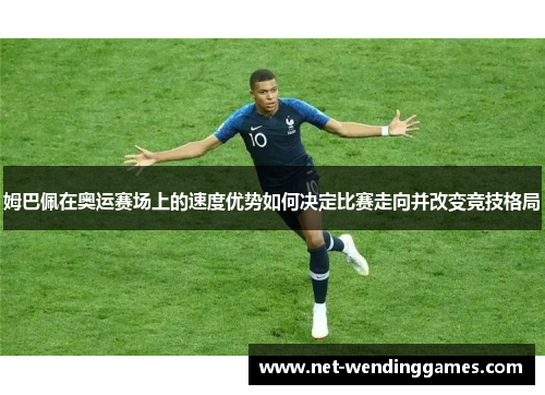姆巴佩在奥运赛场上的速度优势如何决定比赛走向并改变竞技格局 姆巴佩在奥运赛场上的速度优势如何决定比赛走向并改变竞技格局
