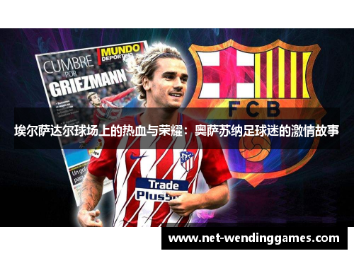 埃尔萨达尔球场上的热血与荣耀:奥萨苏纳足球迷的激情故事 埃尔萨达尔球场上的热血与荣耀:奥萨苏纳足球迷的激情故事