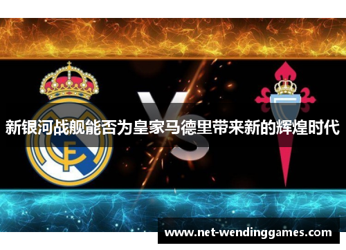 新银河战舰能否为皇家马德里带来新的辉煌时代
