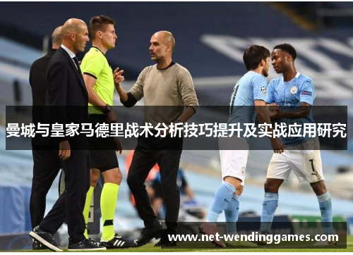 曼城与皇家马德里战术分析技巧提升及实战应用研究