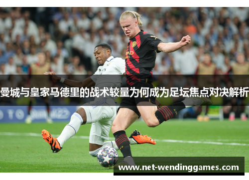 曼城与皇家马德里的战术较量为何成为足坛焦点对决解析 曼城与皇家马德里的战术较量为何成为足坛焦点对决解析