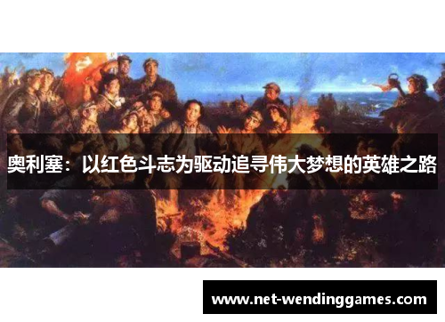 奥利塞：以红色斗志为驱动追寻伟大梦想的英雄之路