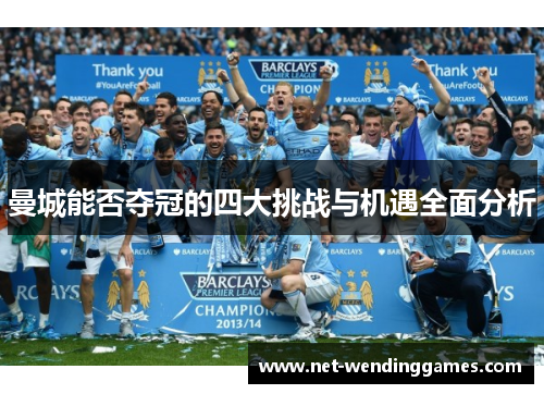 曼城能否夺冠的四大挑战与机遇全面分析 曼城能否夺冠的四大挑战与机遇全面分析