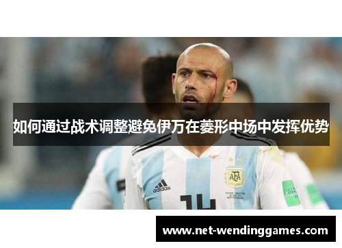 如何通过战术调整避免伊万在菱形中场中发挥优势