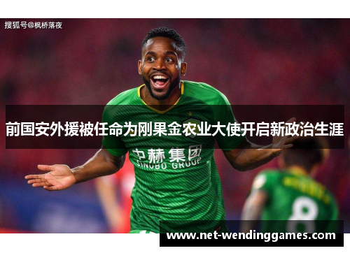 前国安外援被任命为刚果金农业大使开启新政治生涯