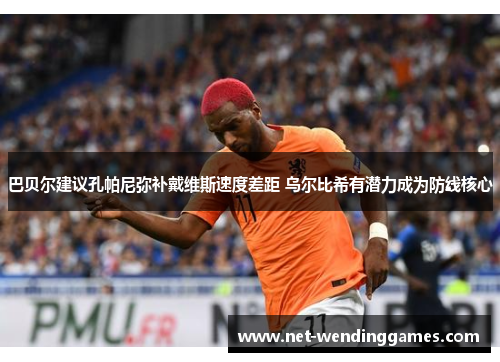 巴贝尔建议孔帕尼弥补戴维斯速度差距 乌尔比希有潜力成为防线核心