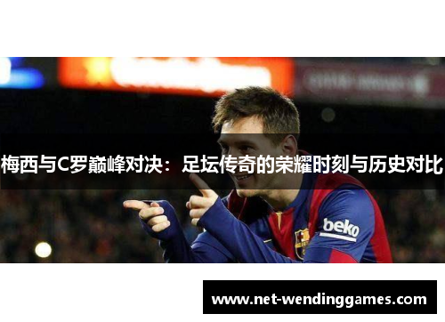 梅西与C罗巅峰对决：足坛传奇的荣耀时刻与历史对比