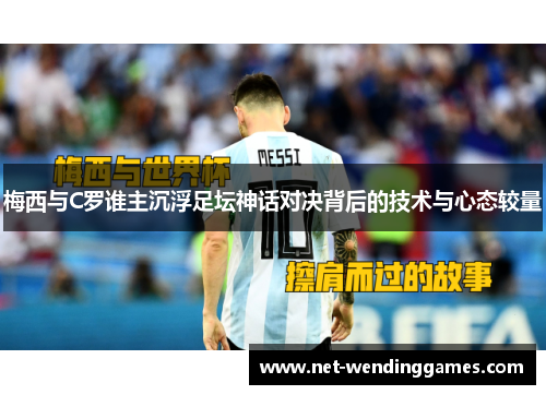 梅西与C罗谁主沉浮足坛神话对决背后的技术与心态较量 梅西与C罗谁主沉浮足坛神话对决背后的技术与心态较量