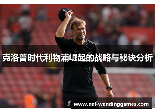 克洛普时代利物浦崛起的战略与秘诀分析