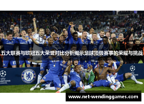 五大联赛与欧冠五大荣誉对比分析揭示足球顶级赛事的荣耀与挑战