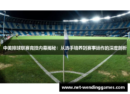 中美排球联赛竞技内幕揭秘：从选手培养到赛事运作的深度剖析