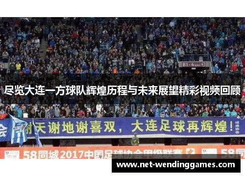 尽览大连一方球队辉煌历程与未来展望精彩视频回顾 尽览大连一方球队辉煌历程与未来展望精彩视频回顾