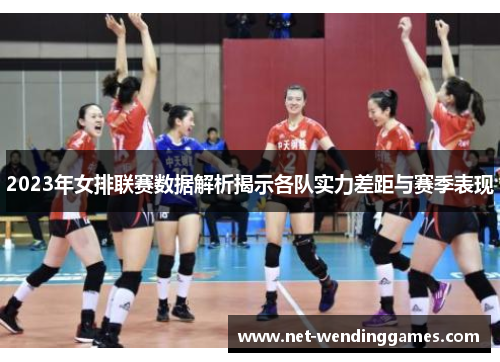 2023年女排联赛数据解析揭示各队实力差距与赛季表现