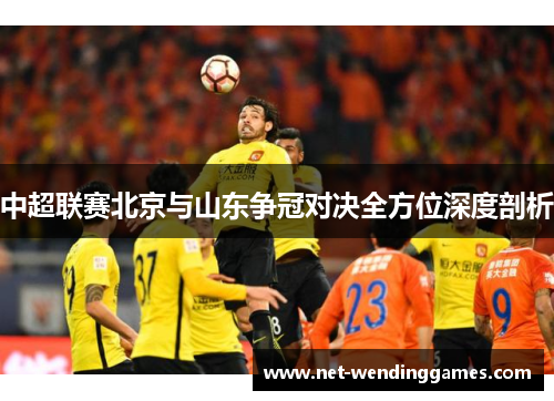 中超联赛北京与山东争冠对决全方位深度剖析