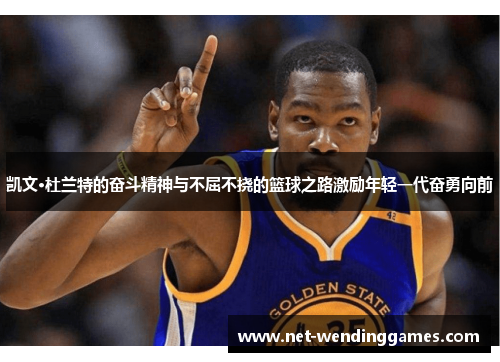 凯文·杜兰特的奋斗精神与不屈不挠的篮球之路激励年轻一代奋勇向前