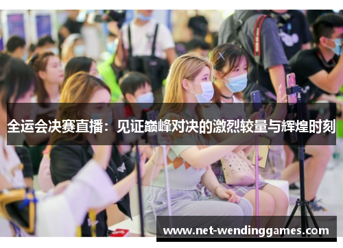 全运会决赛直播:见证巅峰对决的激烈较量与辉煌时刻 全运会决赛直播:见证巅峰对决的激烈较量与辉煌时刻