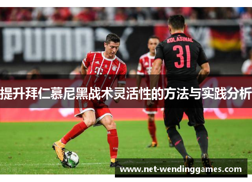 提升拜仁慕尼黑战术灵活性的方法与实践分析 提升拜仁慕尼黑战术灵活性的方法与实践分析