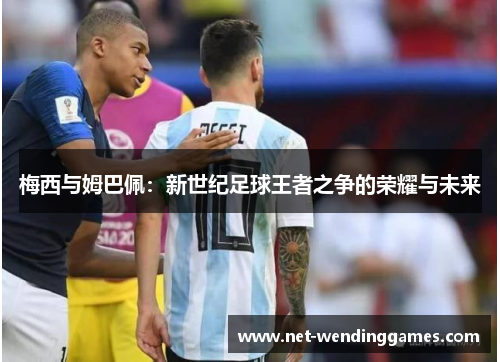 梅西与姆巴佩：新世纪足球王者之争的荣耀与未来