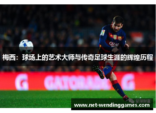 梅西：球场上的艺术大师与传奇足球生涯的辉煌历程