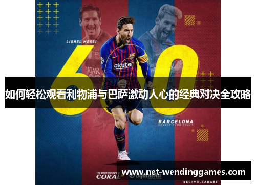 如何轻松观看利物浦与巴萨激动人心的经典对决全攻略