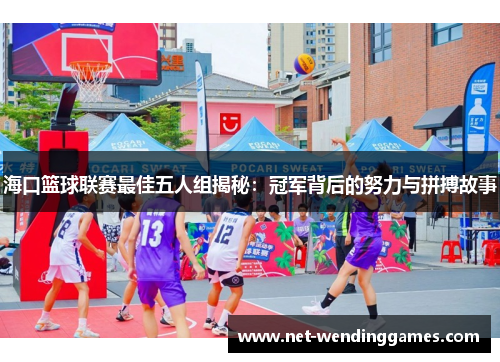 海口篮球联赛最佳五人组揭秘:冠军背后的努力与拼搏故事 海口篮球联赛最佳五人组揭秘:冠军背后的努力与拼搏故事