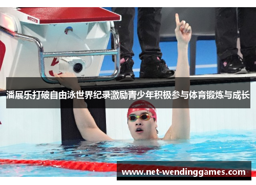 潘展乐打破自由泳世界纪录激励青少年积极参与体育锻炼与成长