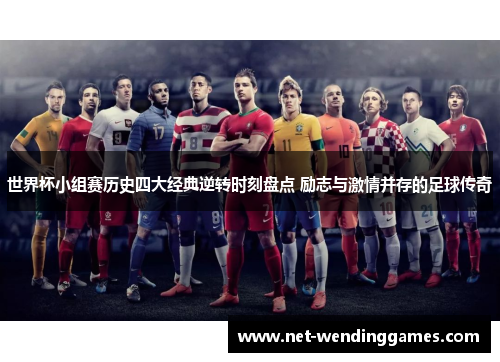 世界杯小组赛历史四大经典逆转时刻盘点 励志与激情并存的足球传奇