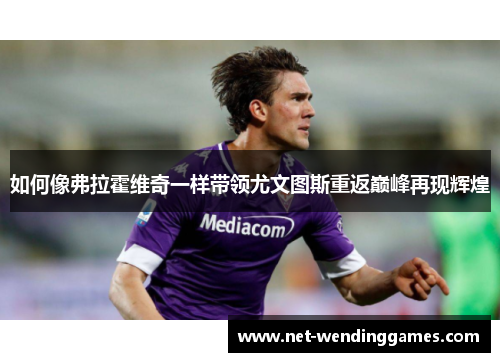 如何像弗拉霍维奇一样带领尤文图斯重返巅峰再现辉煌