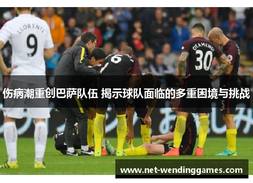 伤病潮重创巴萨队伍 揭示球队面临的多重困境与挑战 伤病潮重创巴萨队伍 揭示球队面临的多重困境与挑战