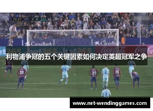 利物浦争冠的五个关键因素如何决定英超冠军之争