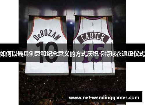 如何以最具创意和纪念意义的方式庆祝卡特球衣退役仪式
