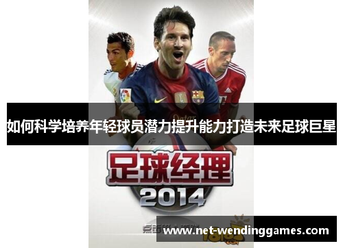 如何科学培养年轻球员潜力提升能力打造未来足球巨星