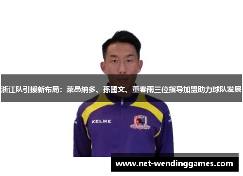 浙江队引援新布局：萊昂納多、孫國文、董春雨三位指导加盟助力球队发展