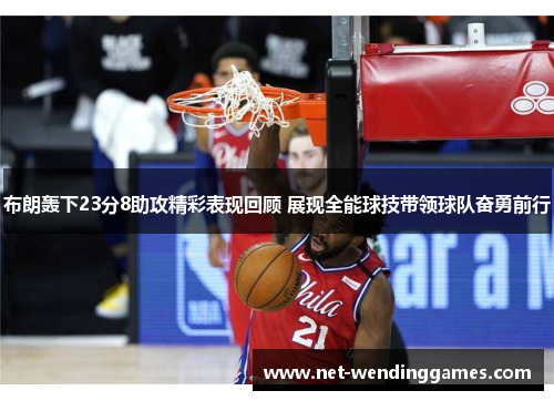 布朗轰下23分8助攻精彩表现回顾 展现全能球技带领球队奋勇前行