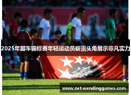 2025年脚车锦标赛年轻运动员崭露头角展示非凡实力