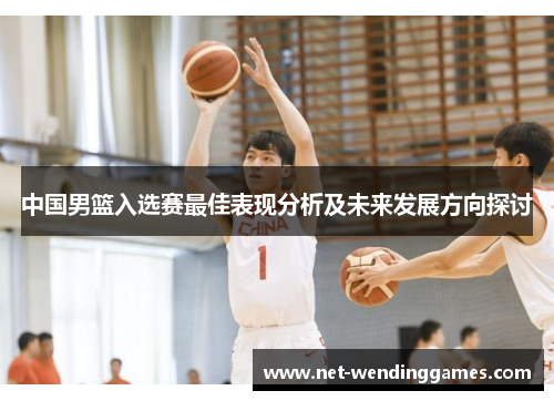 中国男篮入选赛最佳表现分析及未来发展方向探讨