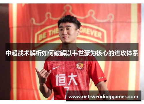 中超战术解析如何破解以韦世豪为核心的进攻体系