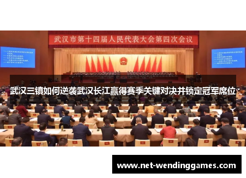 武汉三镇如何逆袭武汉长江赢得赛季关键对决并锁定冠军席位 武汉三镇如何逆袭武汉长江赢得赛季关键对决并锁定冠军席位